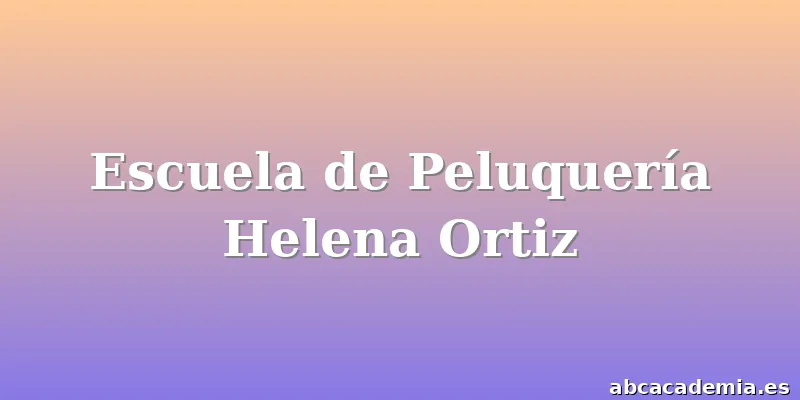 Escuela de Peluquería Helena Ortiz