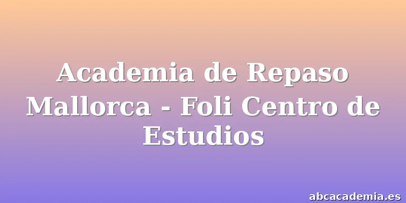 Academia de Repaso Mallorca - Foli Centro de Estudios