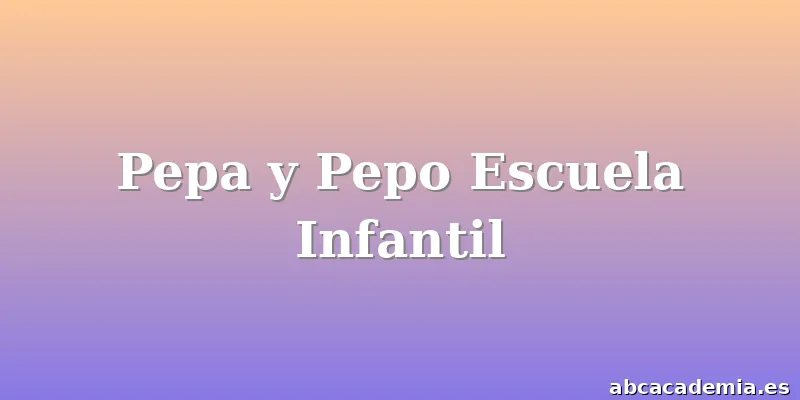Pepa y Pepo Escuela Infantil