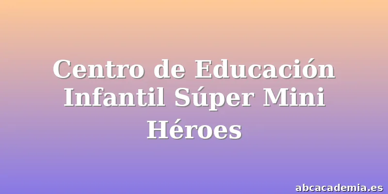 Centro de Educación Infantil Súper Mini Héroes