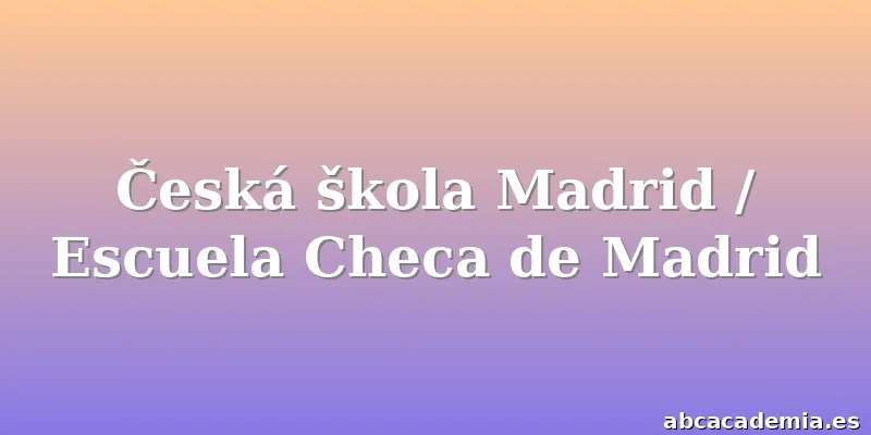 Česká škola Madrid / Escuela Checa de Madrid