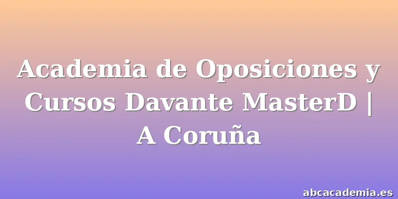 Academia de Oposiciones y Cursos Davante MasterD | A Coruña