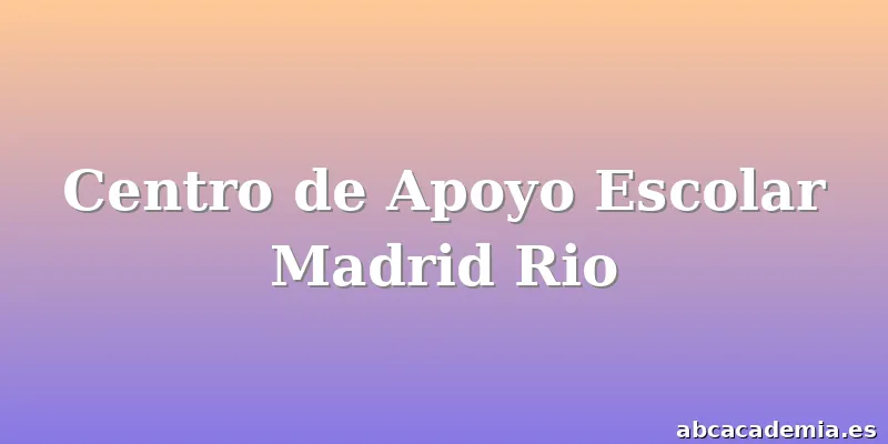 Centro de Apoyo Escolar Madrid Rio