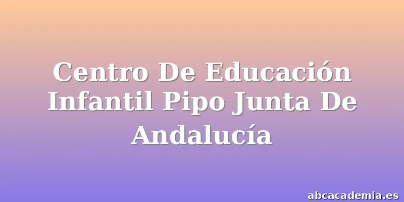 Centro De Educación Infantil Pipo Junta De Andalucía