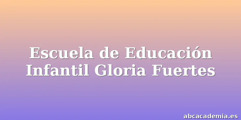 Escuela de Educación Infantil Gloria Fuertes