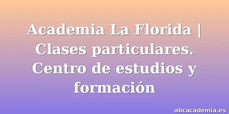 Academia La Florida | Clases particulares. Centro de estudios y formación