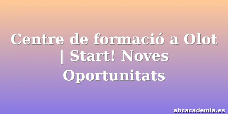 Centre de formació a Olot | Start! Noves Oportunitats