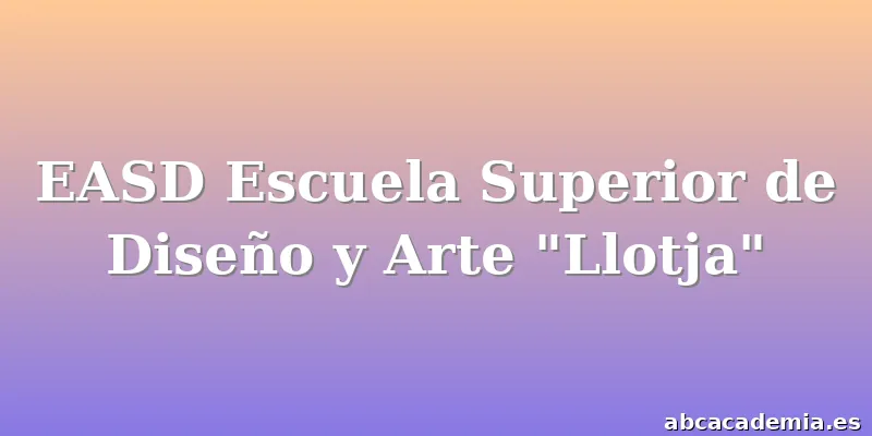 EASD Escuela Superior de Diseño y Arte "Llotja"