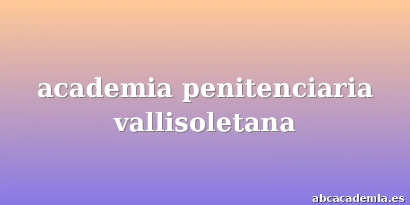 academia penitenciaria vallisoletana