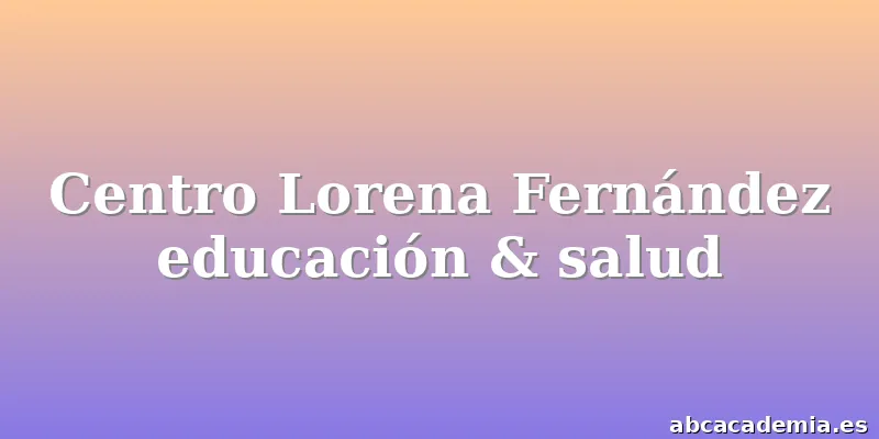 Centro Lorena Fernández educación & salud