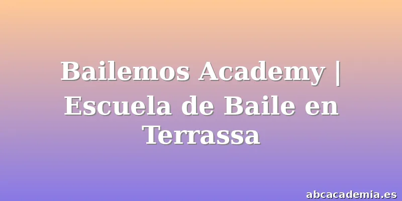 Bailemos Academy | Escuela de Baile en Terrassa