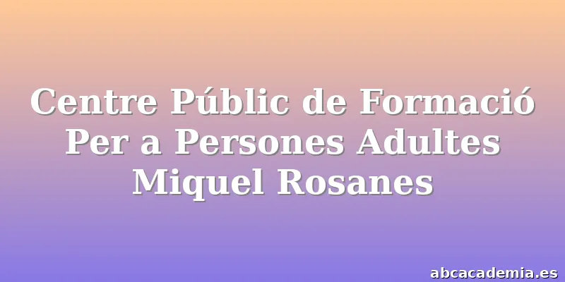 Centre Públic de Formació Per a Persones Adultes Miquel Rosanes