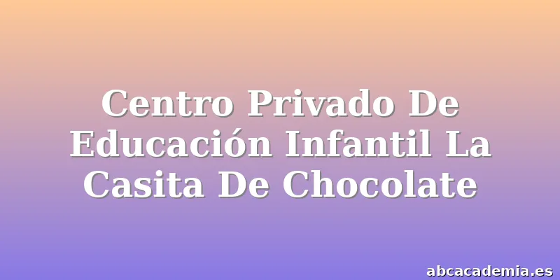 Centro Privado De Educación Infantil La Casita De Chocolate
