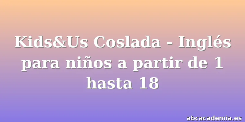 Kids&Us Coslada - Inglés para niños a partir de 1 hasta 18