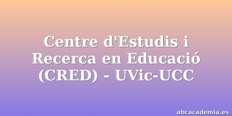 Centre d'Estudis i Recerca en Educació (CRED) - UVic-UCC