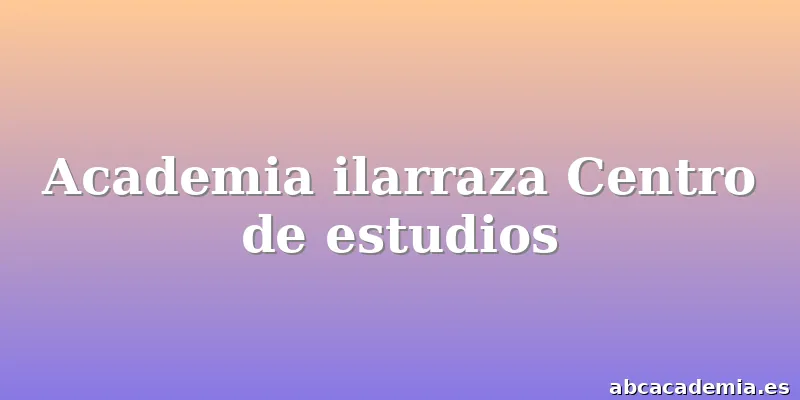 Academia ilarraza Centro de estudios