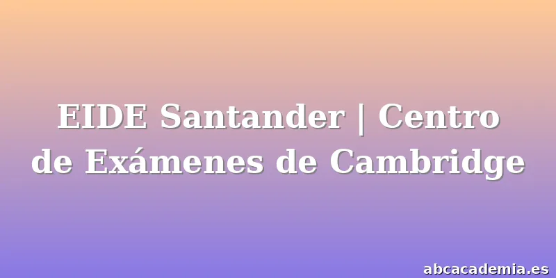 EIDE Santander | Centro de Exámenes de Cambridge