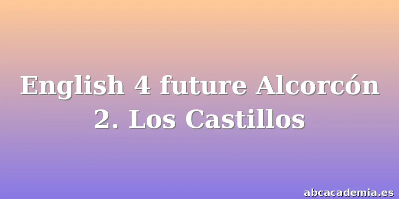 English 4 future Alcorcón 2. Los Castillos
