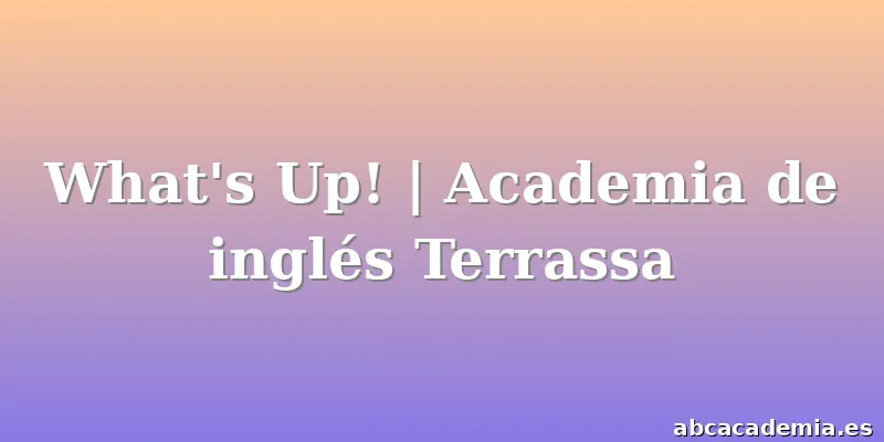 What's Up! | Academia de inglés Terrassa