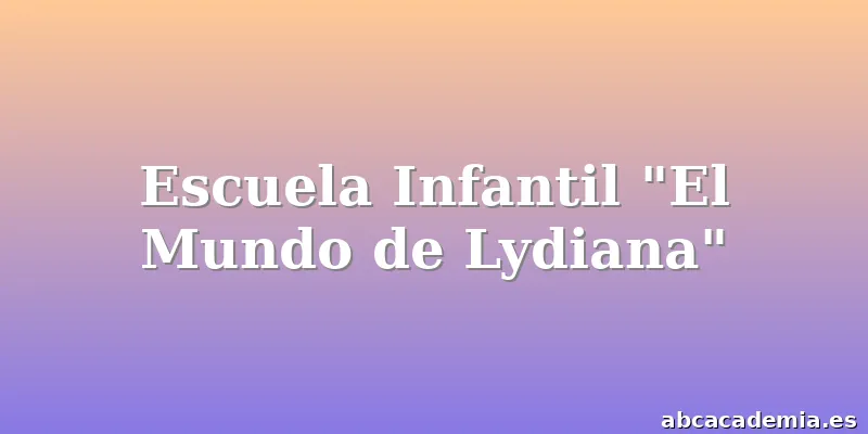 Escuela Infantil "El Mundo de Lydiana"