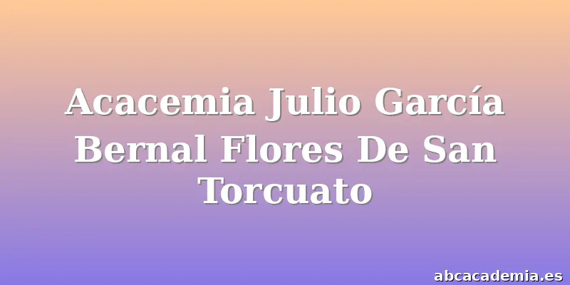 Acacemia Julio García Bernal Flores De San Torcuato