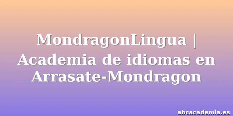 MondragonLingua | Academia de idiomas en Arrasate-Mondragon