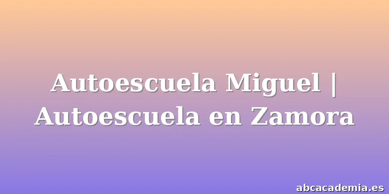 Autoescuela Miguel | Autoescuela en Zamora