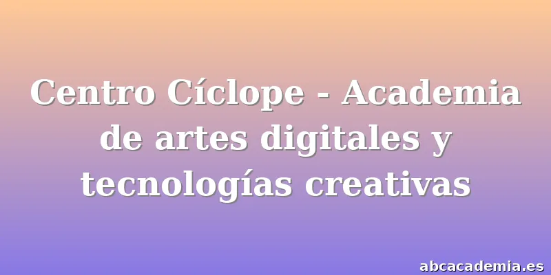 Centro Cíclope - Academia de artes digitales y tecnologías creativas