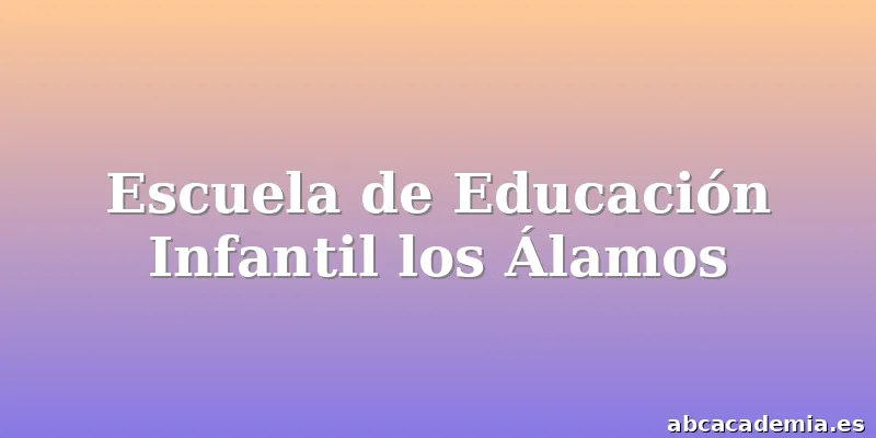 Escuela de Educación Infantil los Álamos