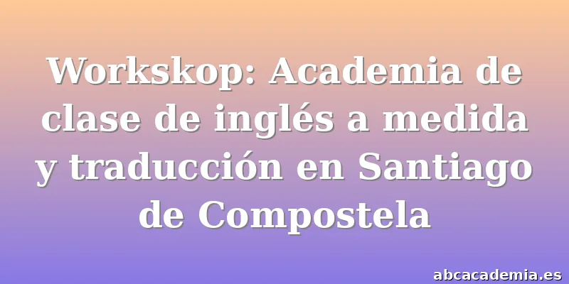 Workskop: Academia de clase de inglés a medida y traducción en Santiago de Compostela