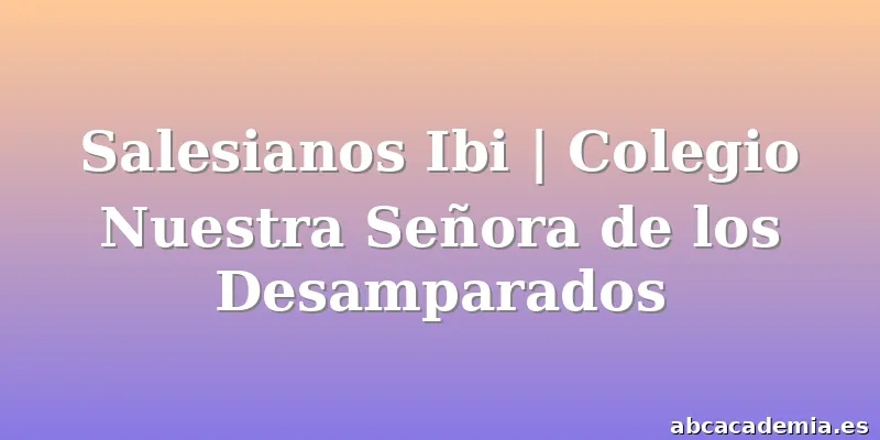 Salesianos Ibi | Colegio Nuestra Señora de los Desamparados