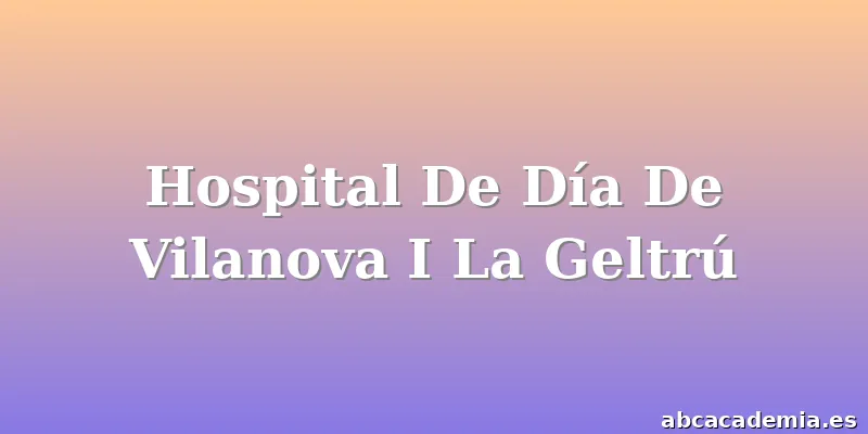 Hospital De Día De Vilanova I La Geltrú