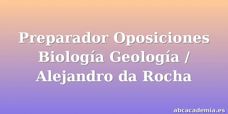Preparador Oposiciones Biología Geología / Alejandro da Rocha