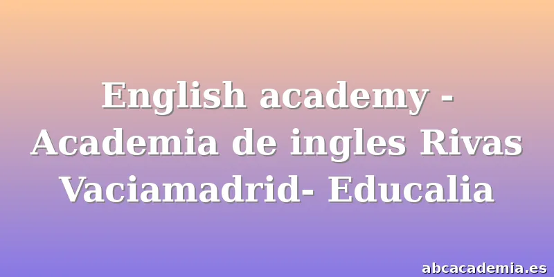 English academy - Academia de ingles Rivas Vaciamadrid- Educalia